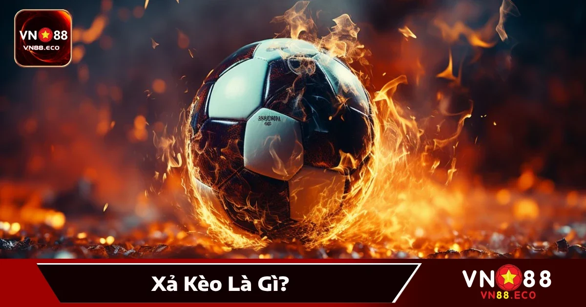 Xả Kèo Là Gì? Giải Pháp Rút Lui Để Hạn Chế Thua Lỗ Tại VN88